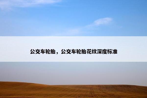 公交车轮胎，公交车轮胎花纹深度标准