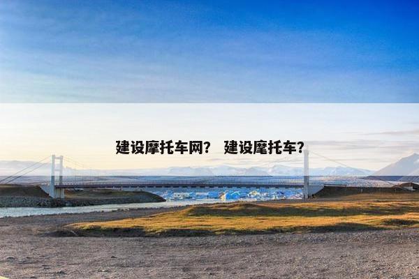 建设摩托车网？ 建设麾托车？
