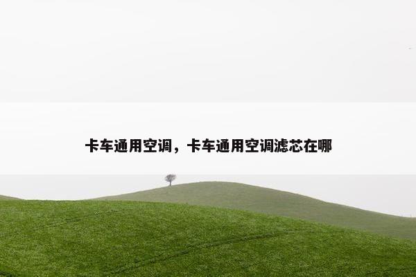 卡车通用空调，卡车通用空调滤芯在哪
