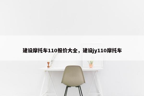 建设摩托车110报价大全，建设jy110摩托车