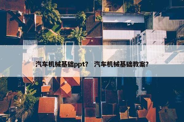 汽车机械基础ppt？ 汽车机械基础教案？