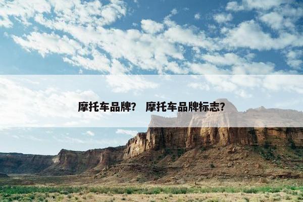 摩托车品牌？ 摩托车品牌标志？