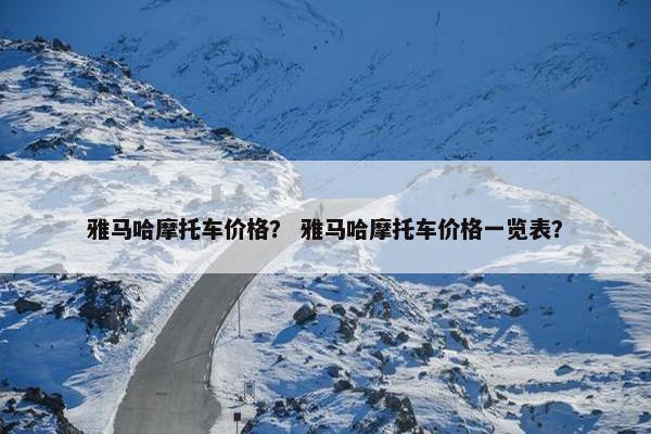 雅马哈摩托车价格？ 雅马哈摩托车价格一览表？