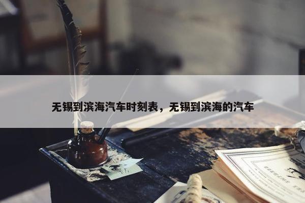 无锡到滨海汽车时刻表，无锡到滨海的汽车