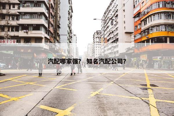 汽配哪家强？ 知名汽配公司？