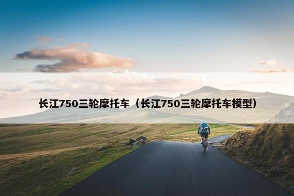 长江750三轮摩托车（长江750三轮摩托车模型）