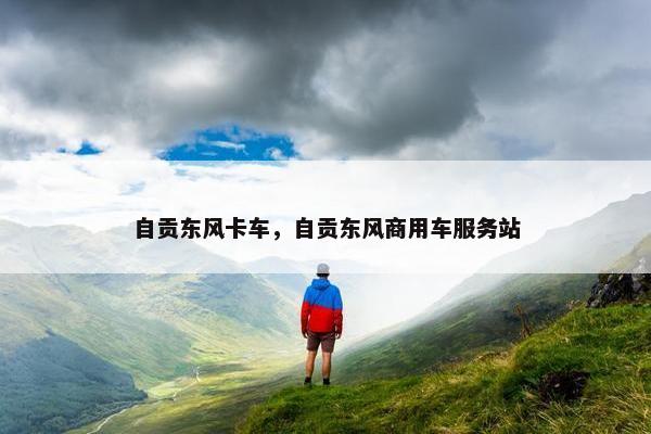 自贡东风卡车，自贡东风商用车服务站