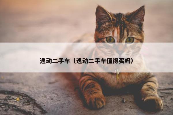 逸动二手车（逸动二手车值得买吗）