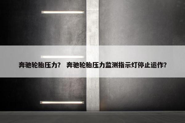 奔驰轮胎压力？ 奔驰轮胎压力监测指示灯停止运作？