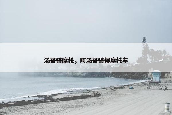 汤哥骑摩托，阿汤哥骑得摩托车