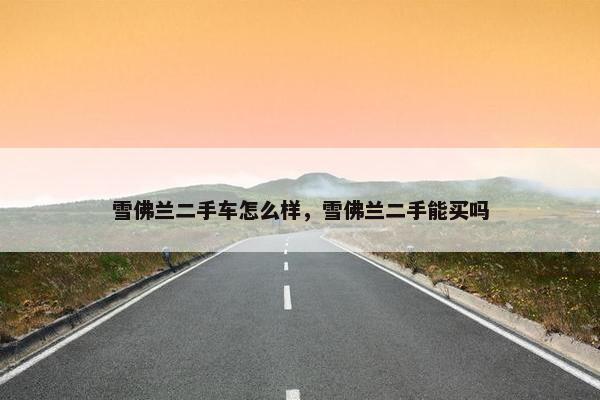 雪佛兰二手车怎么样，雪佛兰二手能买吗