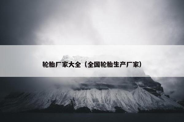 轮胎厂家大全（全国轮胎生产厂家）