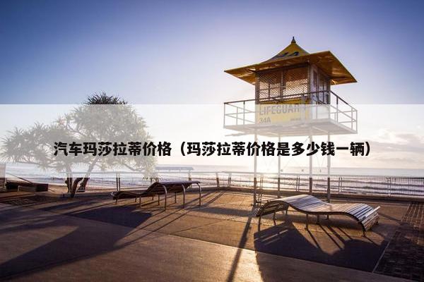 汽车玛莎拉蒂价格（玛莎拉蒂价格是多少钱一辆）
