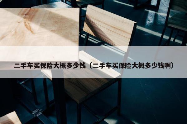 二手车买保险大概多少钱（二手车买保险大概多少钱啊）
