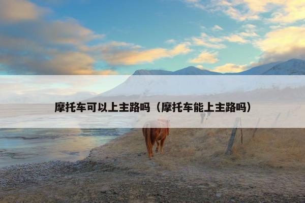 摩托车可以上主路吗（摩托车能上主路吗）