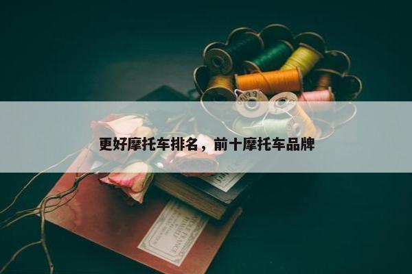 更好摩托车排名，前十摩托车品牌