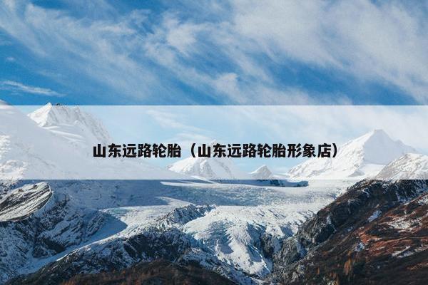 山东远路轮胎（山东远路轮胎形象店）