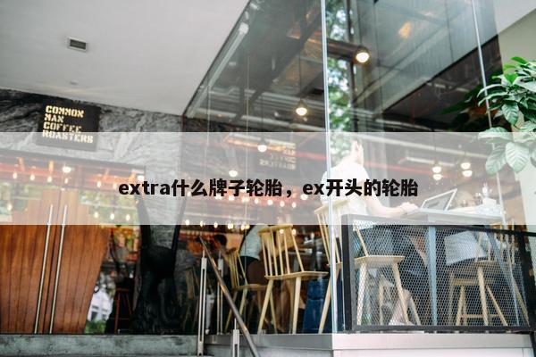 extra什么牌子轮胎，ex开头的轮胎