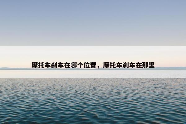 摩托车刹车在哪个位置，摩托车刹车在那里