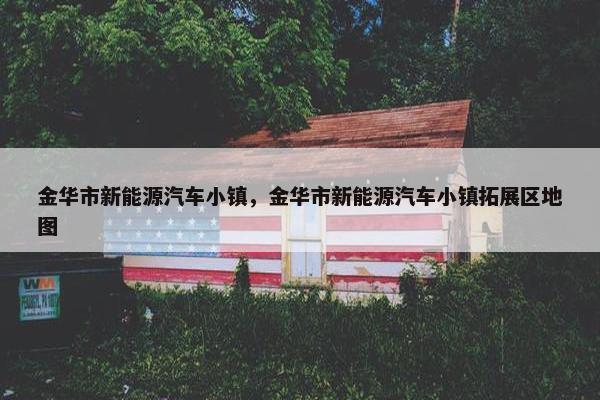 金华市新能源汽车小镇，金华市新能源汽车小镇拓展区地图
