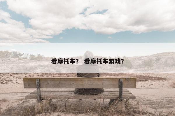 看摩托车？ 看摩托车游戏？