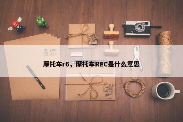 摩托车r6，摩托车REC是什么意思