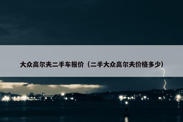 大众高尔夫二手车报价（二手大众高尔夫价格多少）