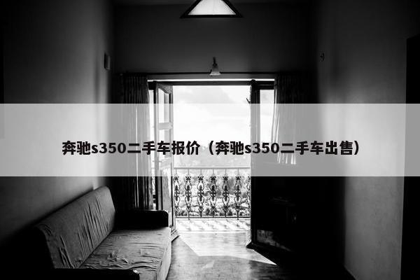 奔驰s350二手车报价（奔驰s350二手车出售）