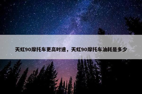 天虹90摩托车更高时速，天虹90摩托车油耗是多少