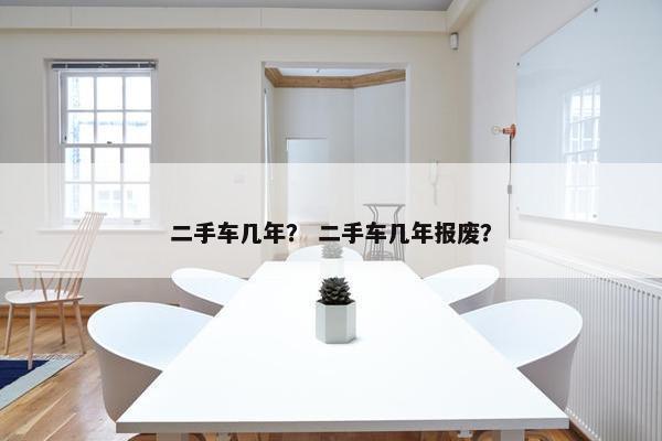 二手车几年？ 二手车几年报废？