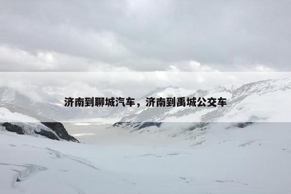 济南到聊城汽车，济南到禹城公交车