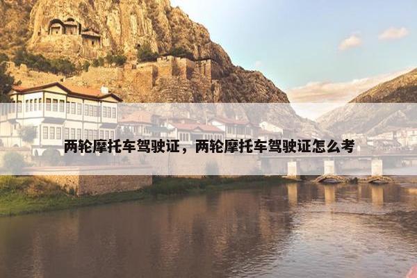 两轮摩托车驾驶证，两轮摩托车驾驶证怎么考