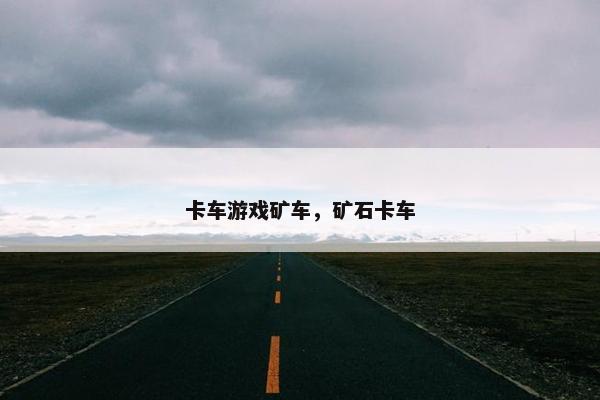 卡车游戏矿车，矿石卡车
