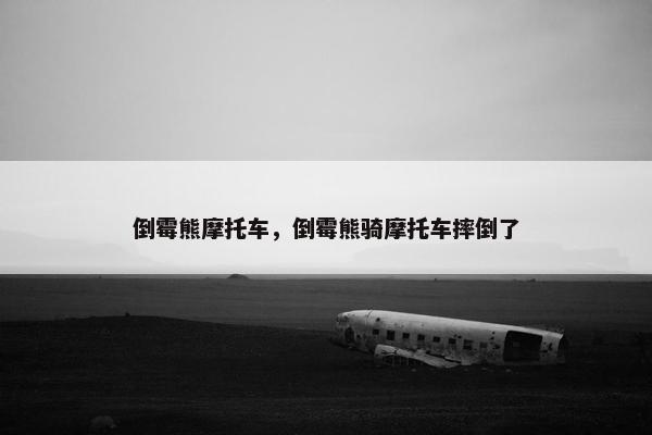 倒霉熊摩托车，倒霉熊骑摩托车摔倒了