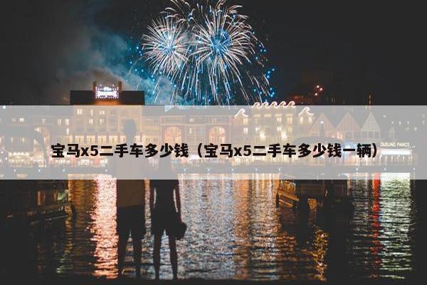 宝马x5二手车多少钱（宝马x5二手车多少钱一辆）