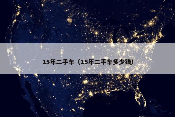 15年二手车（15年二手车多少钱）