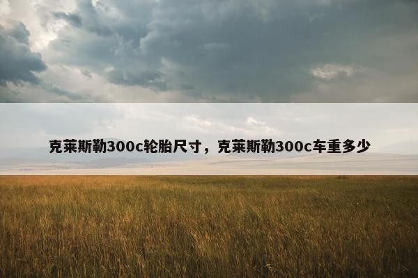 克莱斯勒300c轮胎尺寸，克莱斯勒300c车重多少