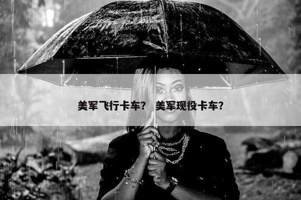 美军飞行卡车？ 美军现役卡车？