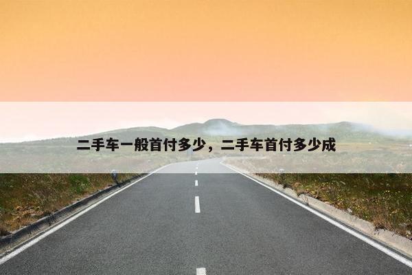 二手车一般首付多少，二手车首付多少成