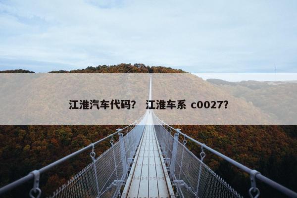 江淮汽车代码？ 江淮车系 c0027？