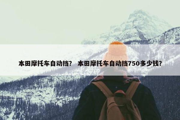 本田摩托车自动挡？ 本田摩托车自动挡750多少钱？