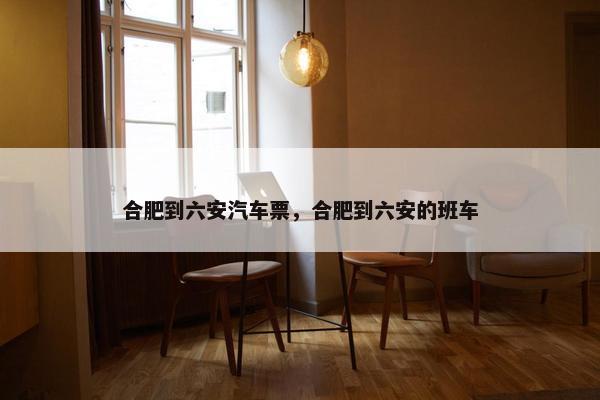 合肥到六安汽车票，合肥到六安的班车