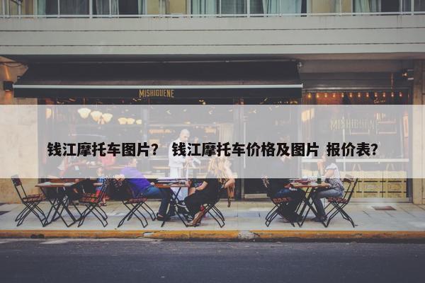 钱江摩托车图片？ 钱江摩托车价格及图片 报价表？