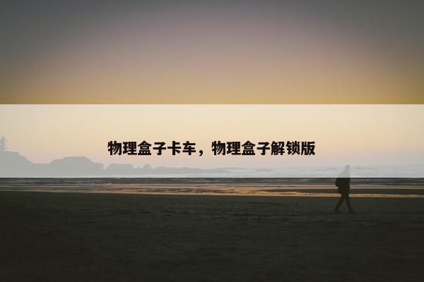 物理盒子卡车，物理盒子解锁版