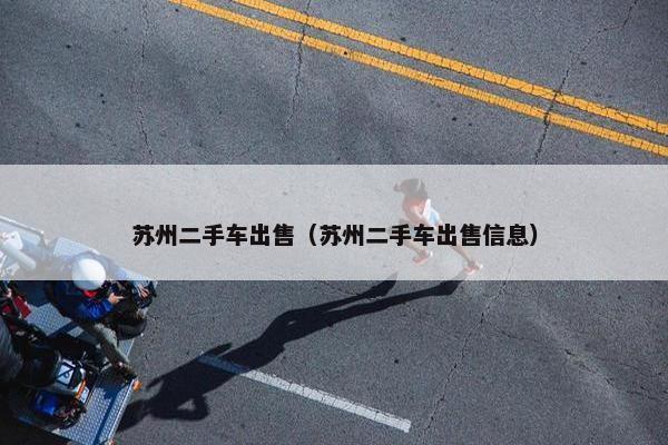 苏州二手车出售（苏州二手车出售信息）