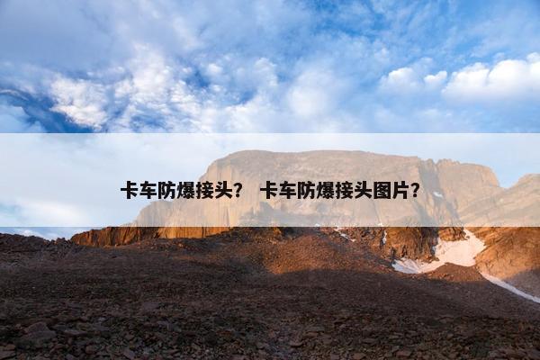 卡车防爆接头？ 卡车防爆接头图片？