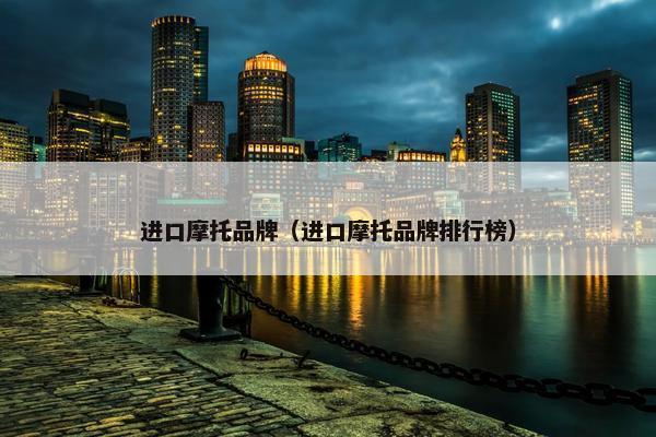 进口摩托品牌（进口摩托品牌排行榜）