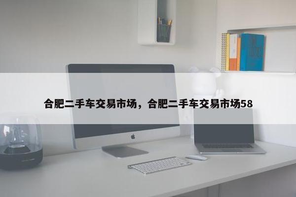 合肥二手车交易市场，合肥二手车交易市场58