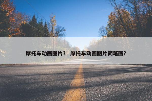 摩托车动画图片？ 摩托车动画图片简笔画？
